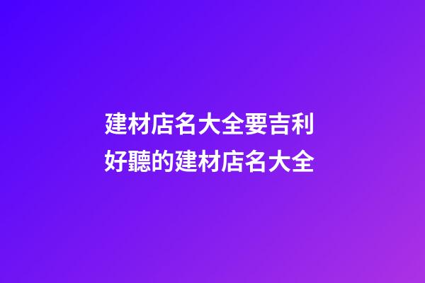 建材店名大全要吉利 好聽的建材店名大全-第1張-店鋪起名-玄機派